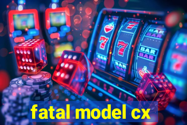 fatal model cx